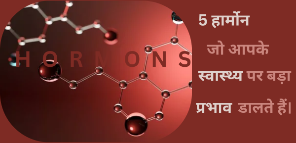 5 हार्मोन जो आपके स्वास्थ्य पर बड़ा प्रभाव डालते हैं।