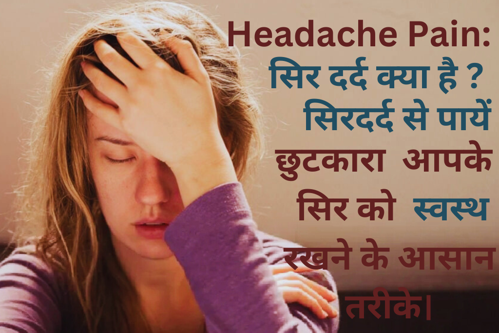 Headache Pain: सिर दर्द क्या है ? सिरदर्द से पायें छुटकारा- आपके सिर को स्वस्थ रखने के आसान तरीके।